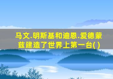 马文.明斯基和迪恩.爱德蒙兹建造了世界上第一台( )